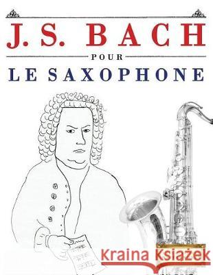 J. S. Bach Pour Le Saxophone: 10 Pi Easy Classical Masterworks 9781974282937 Createspace Independent Publishing Platform - książka