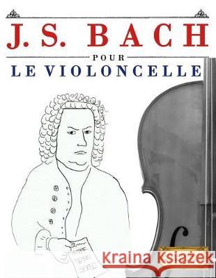 J. S. Bach Pour Le Violoncelle: 10 Pi Easy Classical Masterworks 9781974282845 Createspace Independent Publishing Platform - książka