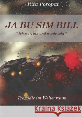 JA BU SIM BILL Ich war, bin und werde sein Tragödie im Weltenraum Poropat, Rita 9780244321840 Lulu.com - książka