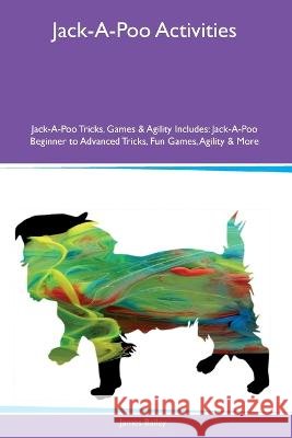 Jack-A-Poo Activities Jack-A-Poo Tricks, Games & Agility Includes: Jack-A-Poo Beginner to Advanced Tricks, Fun Games, Agility and More James Bailey   9781395863906 Desert Thrust Ltd - książka