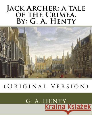 Jack Archer; a tale of the Crimea. By: G. A. Henty: (Original Version) Henty, G. a. 9781536841435 Createspace Independent Publishing Platform - książka