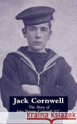 JACK CORNWELLThe Story of John Travers Cornwell V.C. Boy - 1st Class Office, War 9781847349477 NAVAL & MILITARY PRESS LTD - książka