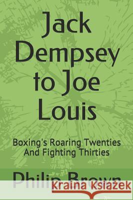 Jack Dempsey to Joe Louis: Boxing's Roaring Twenties and Fighting Thirties Philip Brown 9781719972680 Independently Published - książka