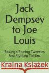 Jack Dempsey to Joe Louis: Boxing's Roaring Twenties and Fighting Thirties Philip Brown 9781719972680 Independently Published