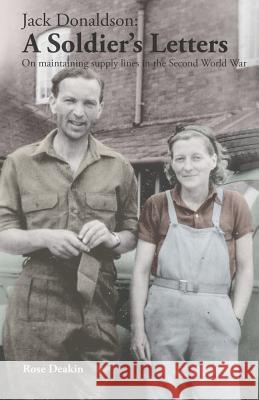 Jack Donaldson: A Soldier's Letters: On maintaining supply lines in the Second World War Rose Deakin, Jack Donaldson 9780992972370 Eve, Eden Valley Editions - książka
