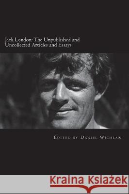 Jack London: The Unpublished and Uncollected Articles and Essays Jack London Daniel Wichlan 9781986484701 Createspace Independent Publishing Platform - książka