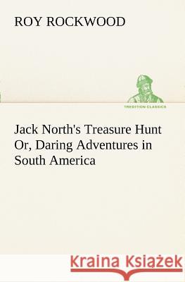 Jack North's Treasure Hunt Or, Daring Adventures in South America Roy Rockwood 9783849151157 Tredition Classics - książka