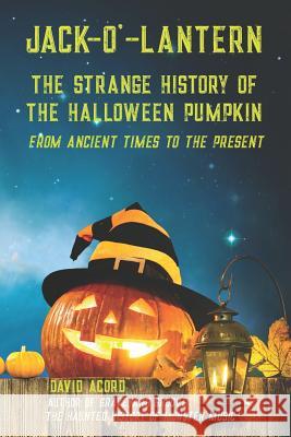 Jack-O'-Lantern: The Strange History of the Halloween Pumpkin from Ancient Times to the Present David Acord 9781728712222 Independently Published - książka