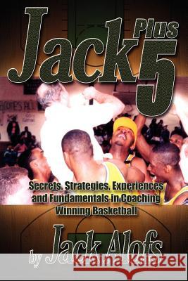 Jack Plus 5: Secrets, Strategies, Experiences and Fundamentals in Coaching Winning Basketball Alofs, Jack 9781418479831 Authorhouse - książka
