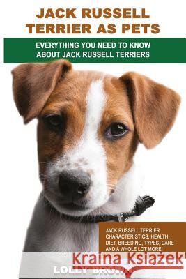 Jack Russell Terrier as Pets: Jack Russell Terrier Characteristics, Health, Diet, Breeding, Types, Care and a whole lot more! Everything You Need to Brown, Lolly 9781946286116 Nrb Publishing - książka