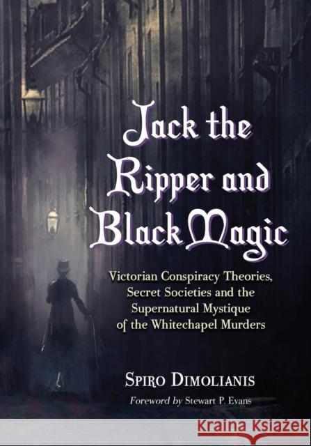 Jack the Ripper and Black Magic: Victorian Conspiracy Theories, Secret Societies and the Supernatural Mystique of the Whitechapel Murders Dimolianis, Spiro 9780786445479 McFarland & Company - książka