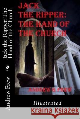 Jack the Ripper: The Hand of the Church: Illustrated Andrew G. Frew 9781981479665 Createspace Independent Publishing Platform - książka