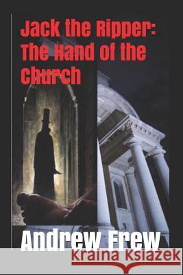 Jack the Ripper: The Hand of the Church: Illustrated Andrew G. Frew 9781981504190 Createspace Independent Publishing Platform - książka