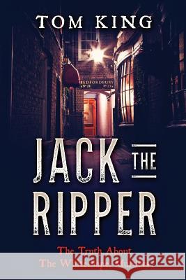 Jack The Ripper: The Truth About The Whitechapel Murders King, Tom 9781973929819 Createspace Independent Publishing Platform - książka