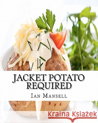 Jacket Potato Required: 75 Mouthwatering Recipes for the Baked Potato MR Ian Mansell 9781456404840 Createspace - książka