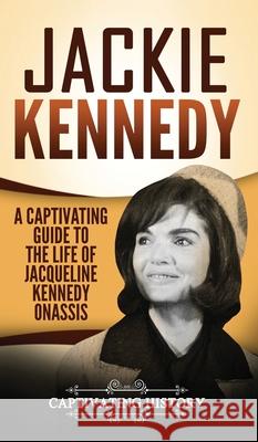 Jackie Kennedy: A Captivating Guide to the Life of Jacqueline Kennedy Onassis Captivating History 9781647485597 Captivating History - książka