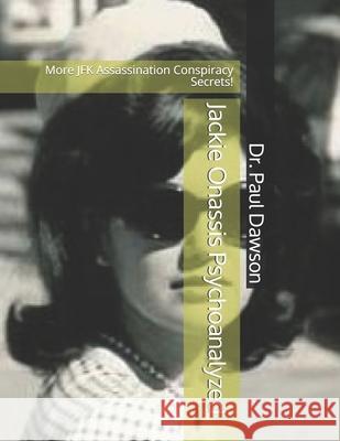 Jackie Onassis Psychoanalyzed: More JFK Assassination Conspiracy Secrets! Dr Paul Dawson 9781517452094 Createspace - książka