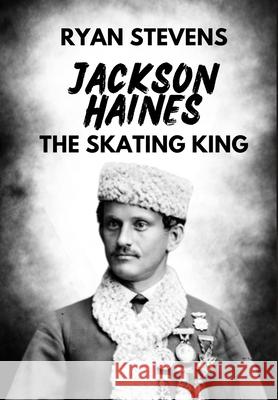 Jackson Haines: The Skating King Ryan Stevens 9781738768226 Ryan Stevens - książka