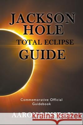 Jackson Hole Total Eclipse Guide: Commemorative Official Guidebook 2017 Aaron Linsdau 9781944986049 Sastrugi Press - książka