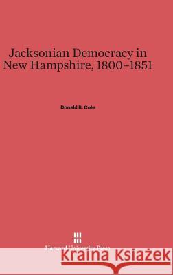 Jacksonian Democracy in New Hampshire, 1800-1851 Donald B. Cole 9780674283671 Harvard University Press - książka