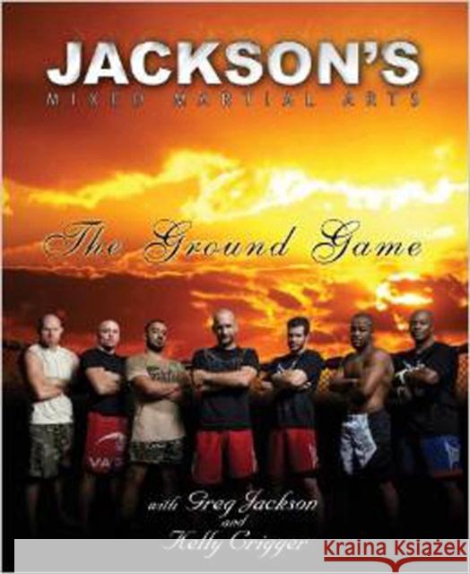Jackson's Mixed Martial Arts: The Ground Game Kelly Crigger 9780982565803 Victory Belt Publishing - książka