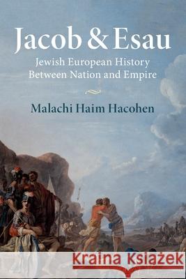 Jacob & Esau: Jewish European History Between Nation and Empire Malachi Haim Hacohen 9781316649848 Cambridge University Press - książka