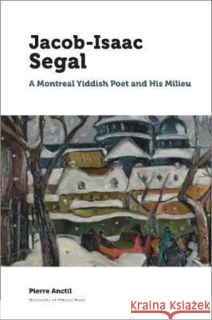 Jacob Isaac Segal: A Montreal Yiddish Poet and His Milieu Pierre Anctil Vivian Felsen 9780776625713 University of Ottawa Press - książka