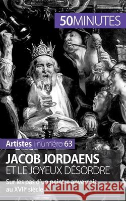 Jacob Jordaens et le joyeux désordre: Sur les pas d'un peintre anversois au XVIIe siècle 50minutes, Céline Muller 9782806261885 5minutes.Fr - książka
