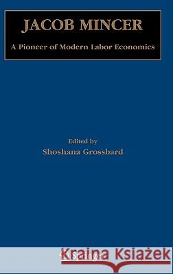 Jacob Mincer: A Pioneer of Modern Labor Economics Grossbard, Shoshana 9780387291741 Springer - książka