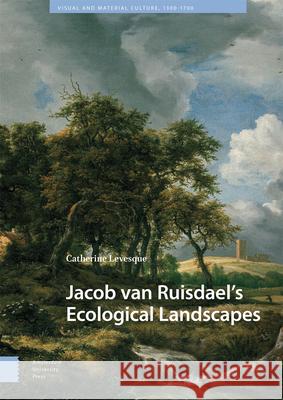 Jacob Van Ruisdael's Ecological Landscapes Catherine Levesque 9789048558919 Amsterdam University Press - książka