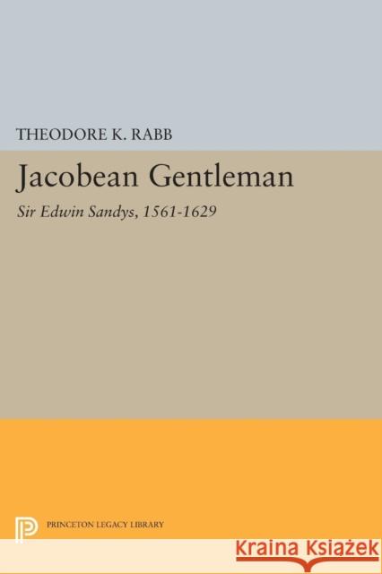 Jacobean Gentleman: Sir Edwin Sandys, 1561-1629 Theodore K. Rabb 9780691604299 Princeton University Press - książka