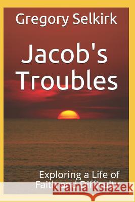 Jacob's Troubles: Exploring a Life of Faith and Difficulty Gregory Selkirk 9781095578933 Independently Published - książka