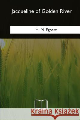 Jacqueline of Golden River H. M. Egbert 9781717257048 Createspace Independent Publishing Platform - książka