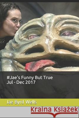 #jae's Funny But True Jul - Dec 2017 Jae Byrd Wells 9781718725058 Createspace Independent Publishing Platform - książka