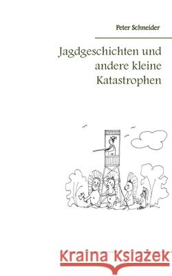 Jagdgeschichten und andere kleine Katastrophen Peter Schneider 9783752689068 Books on Demand - książka