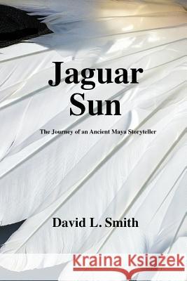 Jaguar Sun: The Journey of an Ancient Maya Storyteller David L. Smith 9781511572200 Createspace - książka