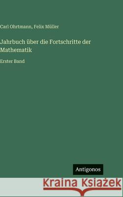 Jahrbuch ?ber die Fortschritte der Mathematik: Erster Band Carl Ohrtmann Felix M?ller 9783386422369 Antigonos Verlag - książka