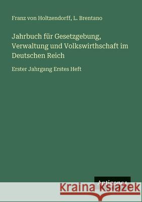 Jahrbuch f?r Gesetzgebung, Verwaltung und Volkswirthschaft im Deutschen Reich: Erster Jahrgang Erstes Heft Franz Von Holtzendorff L. Brentano 9783386415873 Antigonos Verlag - książka