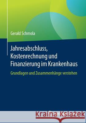 Jahresabschluss, Kostenrechnung Und Finanzierung Im Krankenhaus: Grundlagen Und Zusammenhänge Verstehen Schmola, Gerald 9783658202804 Springer Gabler - książka