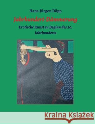 Jahrhundert-Dämmerung: Erotische Kunst zu Beginn des 20. Jahrhunderts Döpp, Hans-Jürgen 9783347080003 Tredition Gmbh - książka