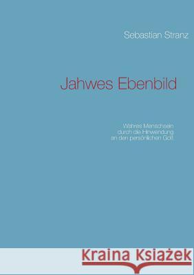 Jahwes Ebenbild: Wahres Menschsein durch die Hinwendung an den persönlichen Gott Sebastian Stranz 9783732246229 Books on Demand - książka