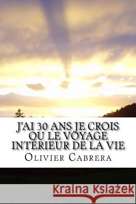 J'Ai 30 ANS Je Crois Ou Le Voyage Intérieur de la Vie Cabrera, Olivier 9781517524074 Createspace - książka