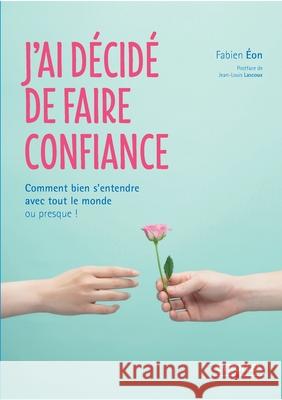 J'ai décidé de faire confiance: Comment bien s'entendre avec tout le monde ou presque ! Fabien Eon 9782212560466 Editions D'Organisation - książka