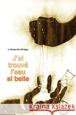 J'Ai Trouve L'Eau Si Belle LC Desjardins-Bridger, Desjardins-Bridge 9781438948881 Authorhouse - książka