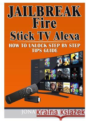 Jailbreak Fire Stick TV Alexa How to Unlock Step by Step Tips Guide Jonathan Gates 9780359114894 Abbott Properties - książka