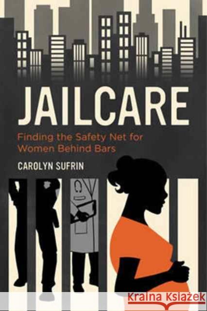 Jailcare: Finding the Safety Net for Women Behind Bars Sufrin, Carolyn 9780520288683 John Wiley & Sons - książka