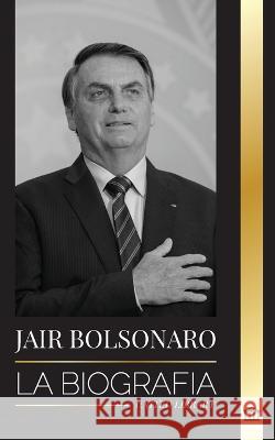 Jair Bolsonaro: La Biografía - De militar retirado a 38° presidente de Brasil; su partido liberal y las polémicas del FEM Library, United 9789493311565 United Library - książka