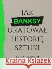 Jak Banksy uratował historię sztuki Kelly Grovier 9788383383149 Rebis - książka