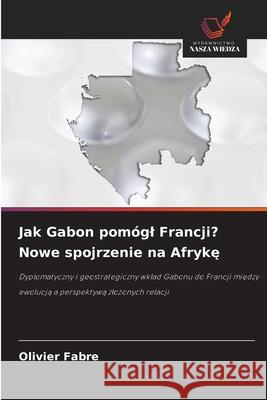 Jak Gabon pomógl Francji? Nowe spojrzenie na Afryke FABRE, Olivier 9786202488686 Wydawnictwo Nasza Wiedza - książka