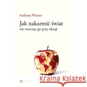 Jak nakarmić świat, nie niszcząc go przy okazji Anthony Warner, Mateusz Rulski-Bożek 9788380327016 Wielka Litera - książka